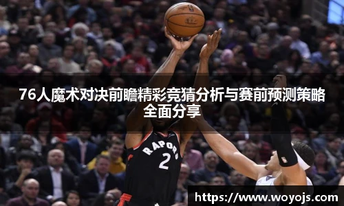 76人魔术对决前瞻精彩竞猜分析与赛前预测策略全面分享