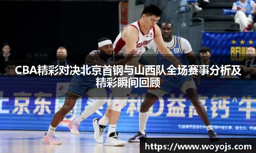 威廉体育CBA精彩对决北京首钢与山西队全场赛事分析及精彩瞬间回顾